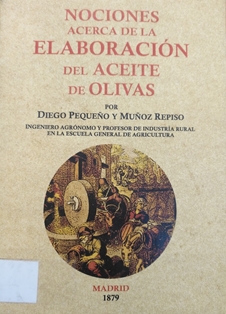 Nociones acerca de la elaboración del aceite de olivas.
Autor: Diego Pequeño y Muñoz Repiso.
Editorial Maxtor (Valladolid), 2010 (Reproducción facsímil de la edición de 1879)
ESPAÑA. MINISTERIO DE AGRICULTURA, PESCA Y ALIMENTACIÓN. Biblioteca Central. Signatura SL-603-67
