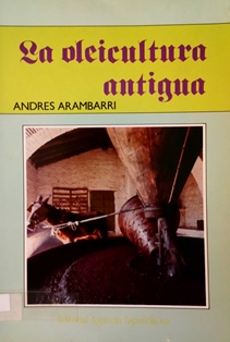 La oleicultura antigua.
Autor: Andrés Arambarri.
Editorial Agrícola Española (Madrid), 1992.
ESPAÑA. MINISTERIO DE AGRICULTURA, PESCA Y ALIMENTACIÓN. Biblioteca Central. Signatura B-21628
